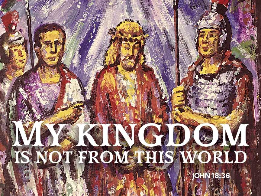 bible verse "My Kingdom not from this world" -John 18:36